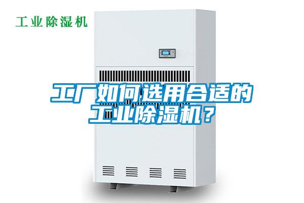 工廠如何選用合適的工業(yè)除濕機(jī)？
