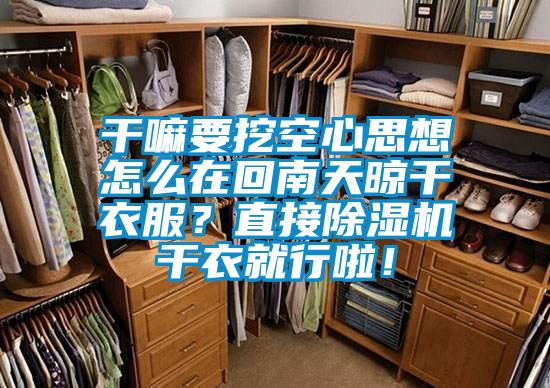 干嘛要挖空心思想怎么在回南天晾干衣服？直接除濕機(jī)干衣就行啦！