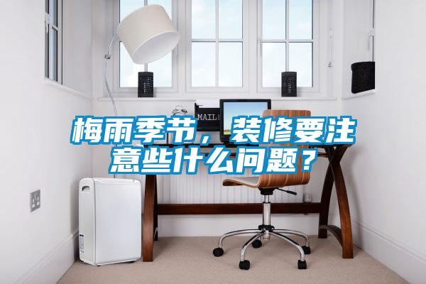 梅雨季節，裝修要注意些什么問題？