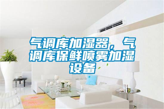 氣調庫加濕器，氣調庫保鮮噴霧加濕設備