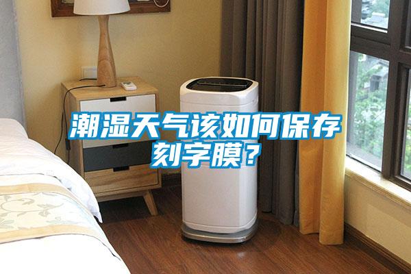 潮濕天氣該如何保存刻字膜？