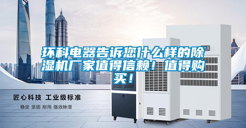 環(huán)科電器告訴您什么樣的除濕機(jī)廠家值得信賴！值得購買！
