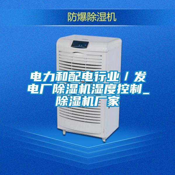 電力和配電行業(yè)／發(fā)電廠除濕機(jī)濕度控制_除濕機(jī)廠家