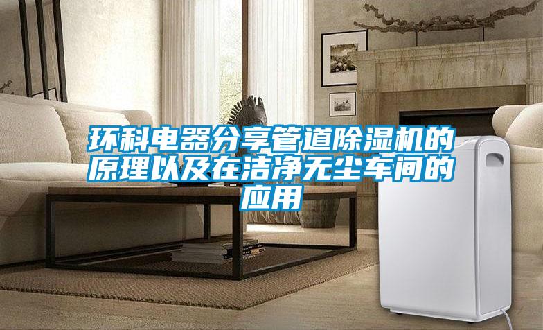環科電器分享管道除濕機的原理以及在潔凈無塵車間的應用
