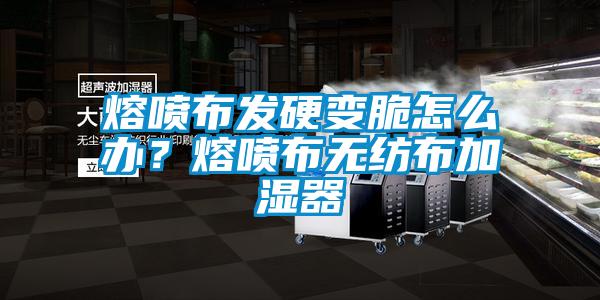 熔噴布發硬變脆怎么辦？熔噴布無紡布加濕器