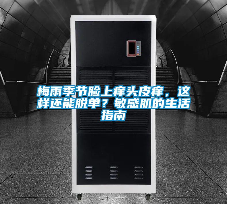 梅雨季節(jié)臉上癢頭皮癢，這樣還能脫單？敏感肌的生活指南