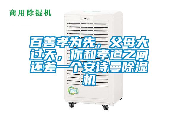 百善孝為先，父母大過天，你和孝道之間還差一個安詩曼除濕機