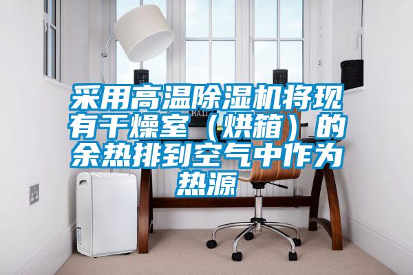 采用高溫除濕機(jī)將現(xiàn)有干燥室（烘箱）的余熱排到空氣中作為熱源