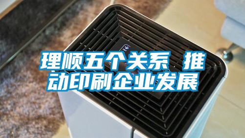 理順五個關系 推動印刷企業發展