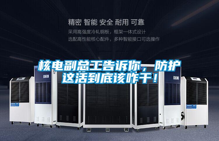 核電副總工告訴你，防護這活到底該咋干！