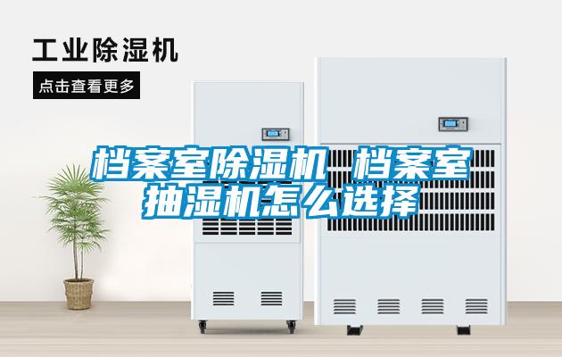 檔案室除濕機(jī) 檔案室抽濕機(jī)怎么選擇