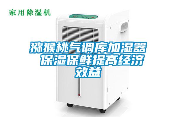 獼猴桃氣調庫加濕器 保濕保鮮提高經濟效益
