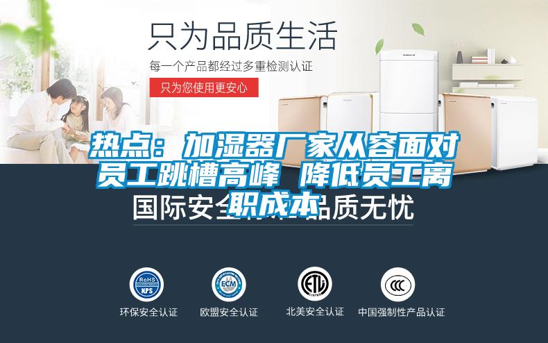 熱點：加濕器廠家從容面對員工跳槽高峰 降低員工離職成本