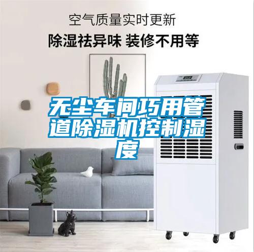 無塵車間巧用管道除濕機控制濕度