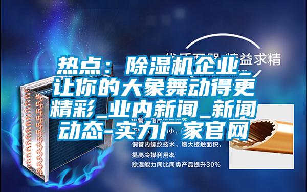熱點：除濕機企業_讓你的大象舞動得更精彩_業內新聞_新聞動態-實力廠家官網