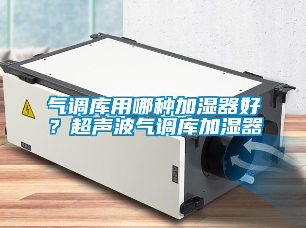 氣調庫用哪種加濕器好？超聲波氣調庫加濕器