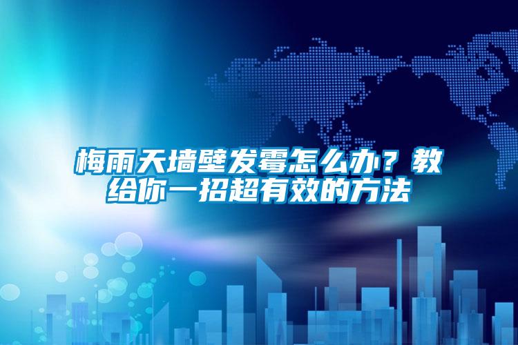 梅雨天墻壁發霉怎么辦？教給你一招超有效的方法