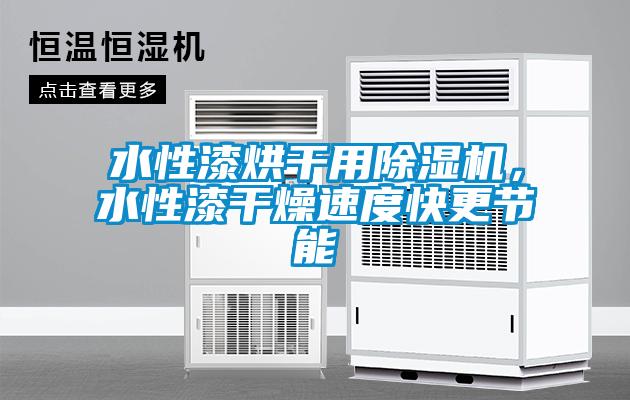 水性漆烘干用除濕機，水性漆干燥速度快更節能