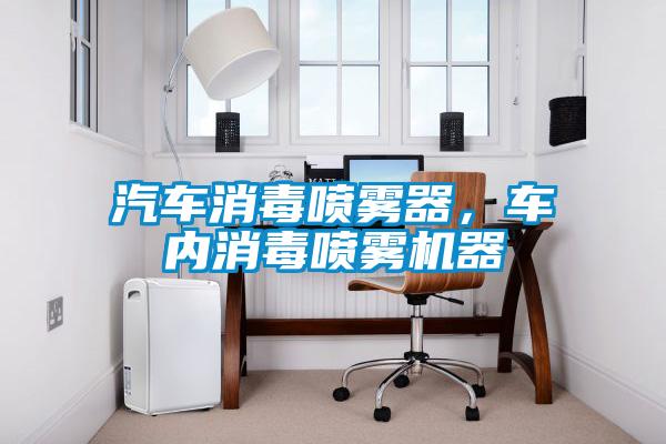 汽車消毒噴霧器，車內消毒噴霧機器