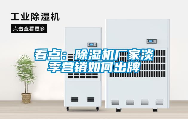 看點：除濕機廠家淡季營銷如何出牌