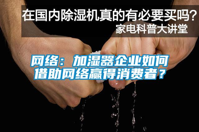 網絡：加濕器企業如何借助網絡贏得消費者？