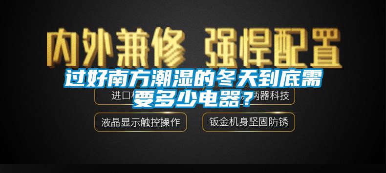 過好南方潮濕的冬天到底需要多少電器？