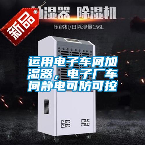 運用電子車間加濕器，電子廠車間靜電可防可控