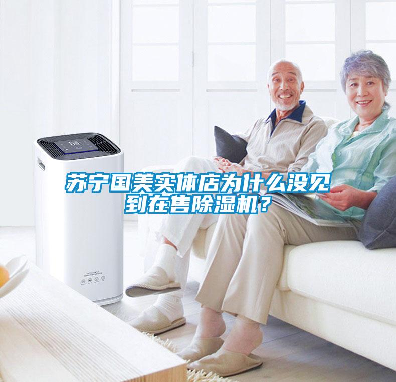 蘇寧國美實體店為什么沒見到在售除濕機？