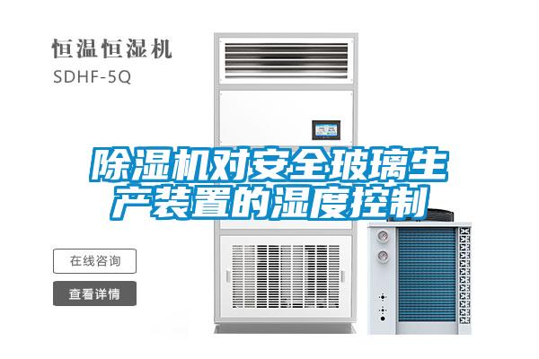 除濕機對安全玻璃生產裝置的濕度控制