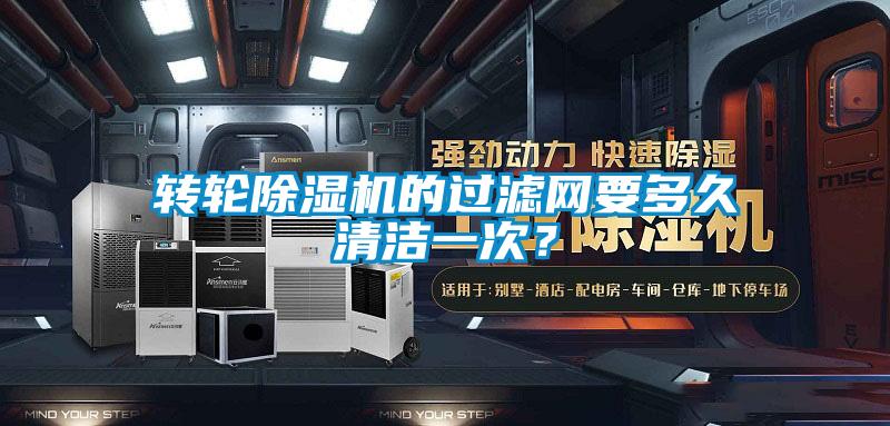轉輪除濕機的過濾網要多久清潔一次？