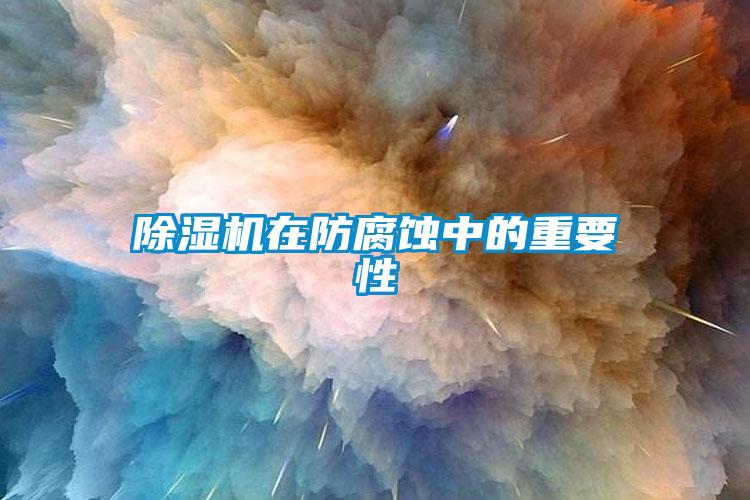 除濕機在防腐蝕中的重要性