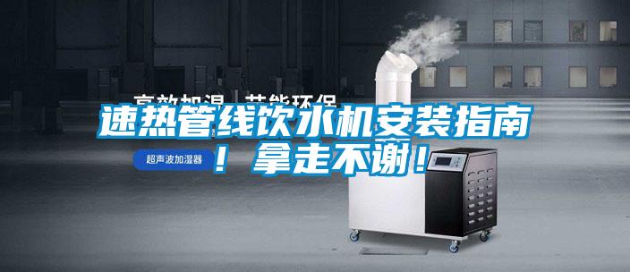速熱管線飲水機(jī)安裝指南!拿走不謝!