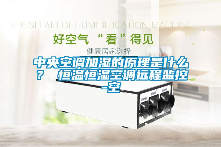 中央空調加濕的原理是什么？ 恒溫恒濕空調遠程監控-空