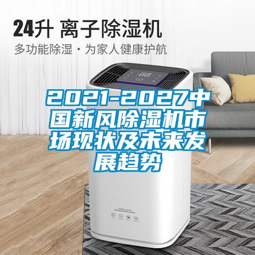 2021-2027中國新風除濕機市場現狀及未來發展趨勢
