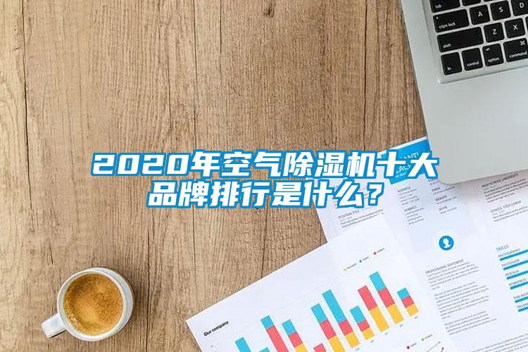 2020年空氣除濕機十大品牌排行是什么？