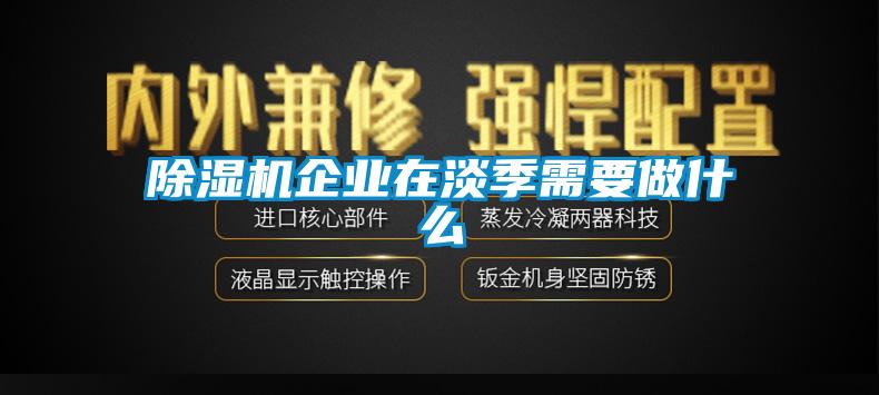 除濕機(jī)企業(yè)在淡季需要做什么