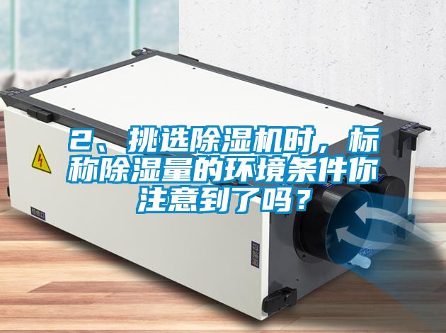 2、挑選除濕機時，標(biāo)稱除濕量的環(huán)境條件你注意到了嗎？