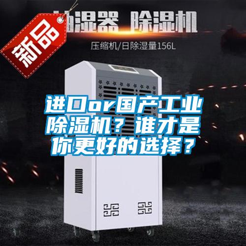 進口or國產(chǎn)工業(yè)除濕機？誰才是你更好的選擇？
