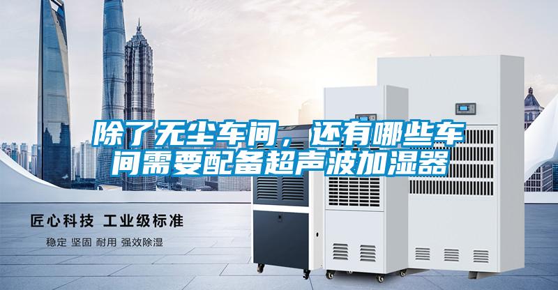 除了無塵車間，還有哪些車間需要配備超聲波加濕器