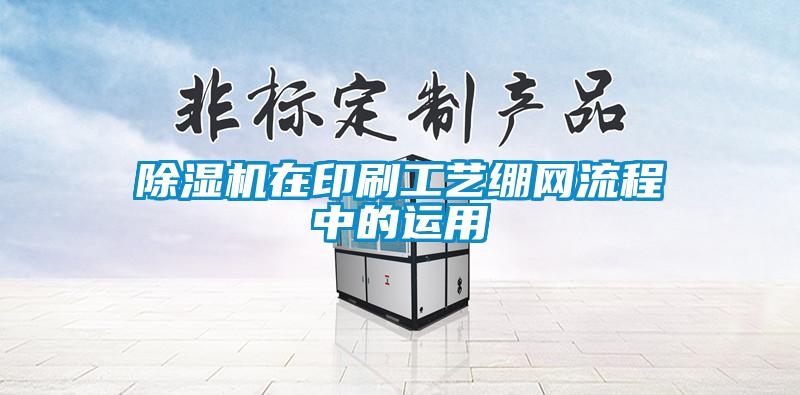 除濕機(jī)在印刷工藝繃網(wǎng)流程中的運(yùn)用
