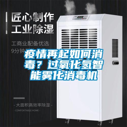 疫情再起如何消毒?過氧化氫智能霧化消毒機(jī)