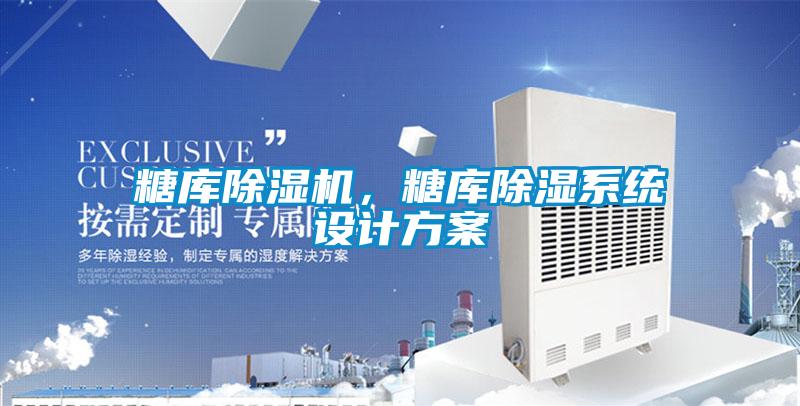 糖庫(kù)除濕機(jī)，糖庫(kù)除濕系統(tǒng)設(shè)計(jì)方案