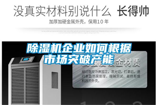 除濕機(jī)企業(yè)如何根據(jù)市場(chǎng)突破產(chǎn)能