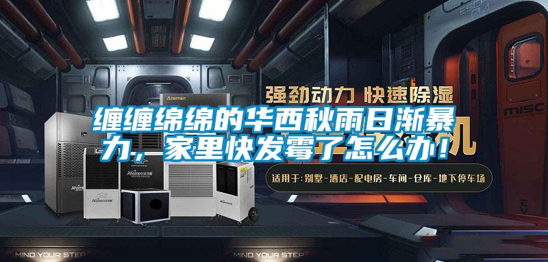 纏纏綿綿的華西秋雨日漸暴力，家里快發(fā)霉了怎么辦！