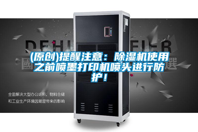 (原創(chuàng))提醒注意：除濕機使用之前噴墨打印機噴頭進行防護！
