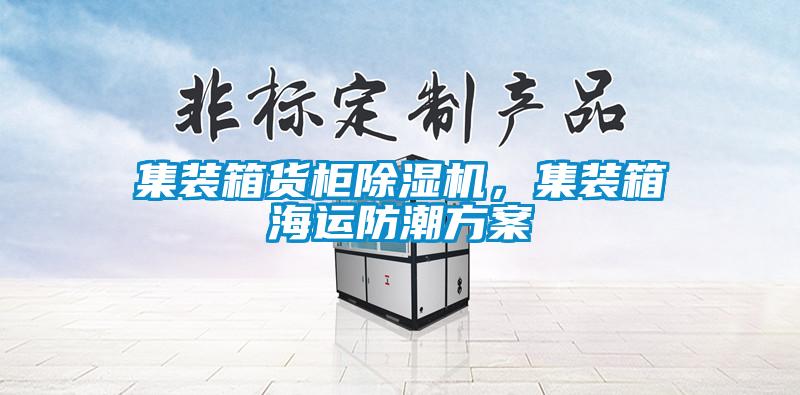 集裝箱貨柜除濕機，集裝箱海運防潮方案
