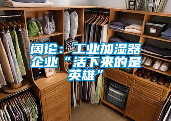 闊論：工業加濕器企業“活下來的是英雄”