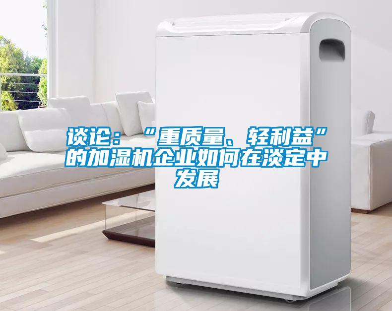 談?wù)摚骸爸刭|(zhì)量、輕利益”的加濕機(jī)企業(yè)如何在淡定中發(fā)展
