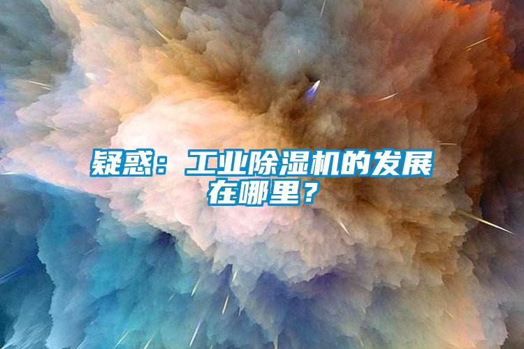 疑惑：工業除濕機的發展在哪里？