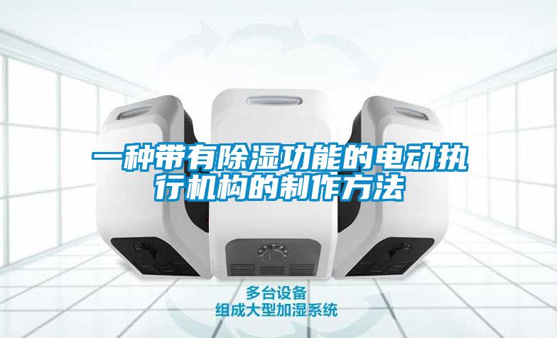 一種帶有除濕功能的電動執(zhí)行機(jī)構(gòu)的制作方法